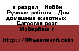  в раздел : Хобби. Ручные работы » Для домашних животных . Дагестан респ.,Избербаш г.